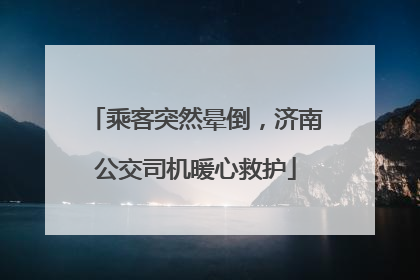 乘客突然晕倒，济南公交司机暖心救护